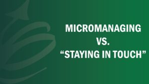 Read more about the article Business Part 21: What’s the Difference Between “Staying in Touch” and Micromanaging?